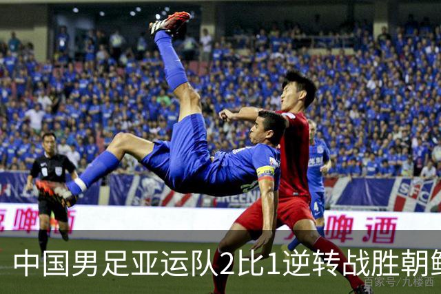 中国男足亚运队2比1逆转战胜朝鲜队，收获名古屋亚运会开门红